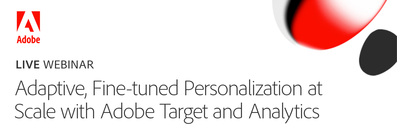 Webinar: Adaptive, Fine-tuned Personalization at Scale with Adobe Target and Analytics